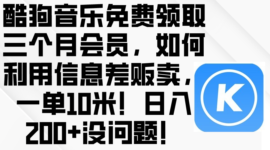 (10236期)酷狗音乐免费领取三个月会员,利用信息差贩卖,一单10米!日入200+没问题-云团GO