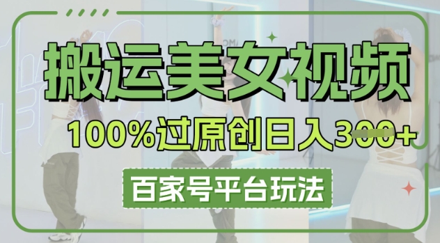 搬运美女视频100%过原创大揭秘，百家号平台玩法，轻松日入3张(可矩阵)-云团GO