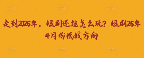 走到2025年，短剧还能怎么玩？短剧25年4月份搞钱方向-云团GO