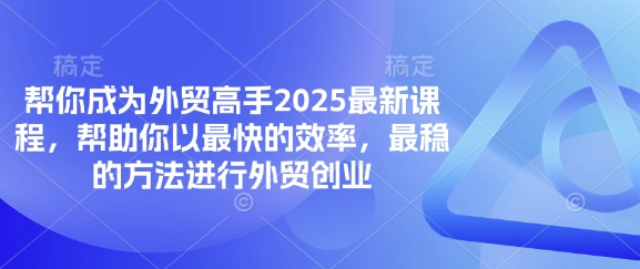 帮你成为外贸高手2025最新课程，帮助你以最快的效率，最稳的方法进行外贸创业-云团GO