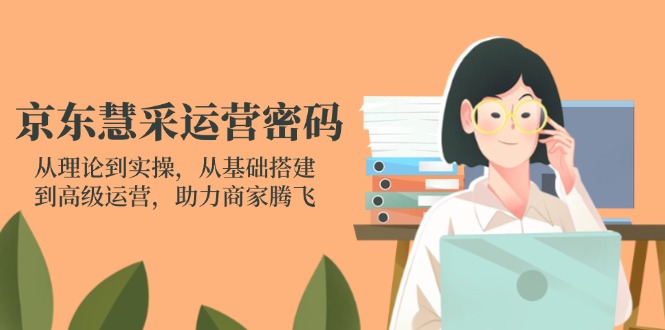 (14248期)京东慧采运营密码:从理论到实操,从基础搭建到高级运营,助力商家腾飞-云团GO