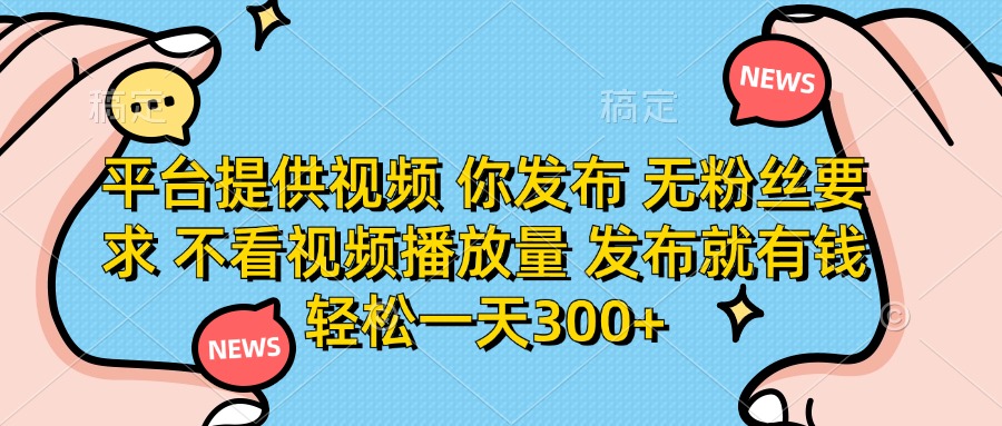 （14317期）平台提供视频 你发布 无粉丝要求 不看视频播放量 发布就有钱 轻松一天300+-云团GO