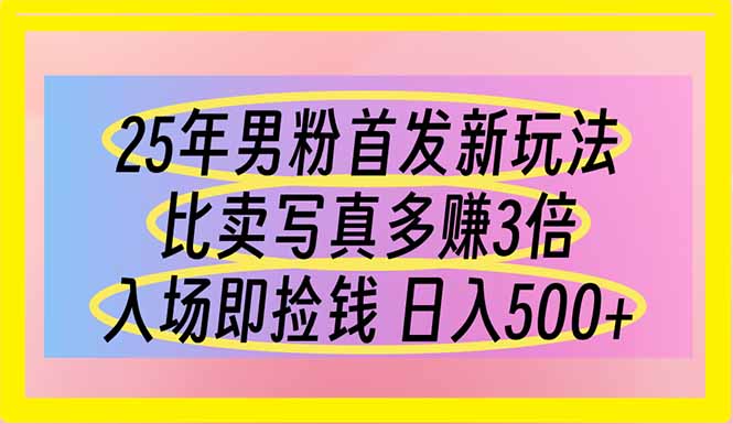 (14219期)25年男粉首发新玩法 比卖写真赚的更多 入场即捡钱 日入500-云团GO