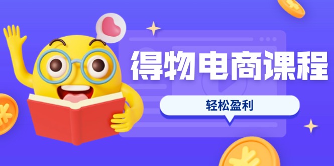 （14146期）得物电商课程合集，选品、优化、定价全攻略，7天SOP单品爆红，轻松盈利-云团GO