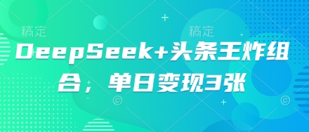 DeepSeek+头条王炸组合,单日变现3张-云团GO