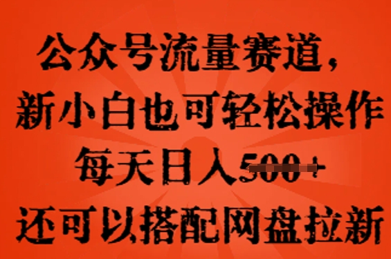 公众号流量赛道,新人小白也可轻松上手操作,每天日入100+,还可以搭配网盘拉新-云团GO