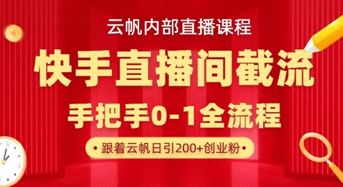 云帆内部直播课·快手直播间截流玩法,日引100+创业粉-云团GO