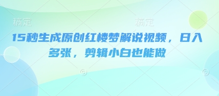 15秒生成原创红楼梦解说视频，日入多张，剪辑小白也能做-云团GO