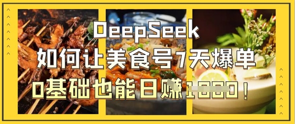 DeepSeek如何让美食号7天爆单,0基础也能日入1k-云团GO