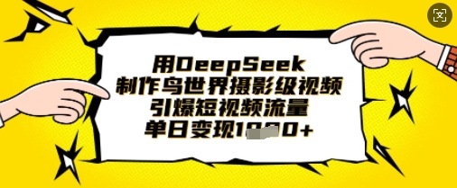 用DeepSeek制作鸟世界摄影级视频,引爆短视频流量,单日变现1k-云团GO