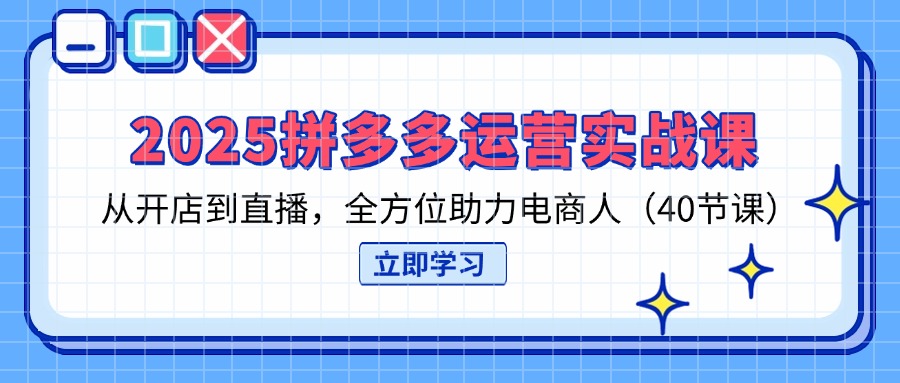 (14259期)2025拼多多运营实战课,从开店到直播,全方位助力电商人(40节课)-云团GO