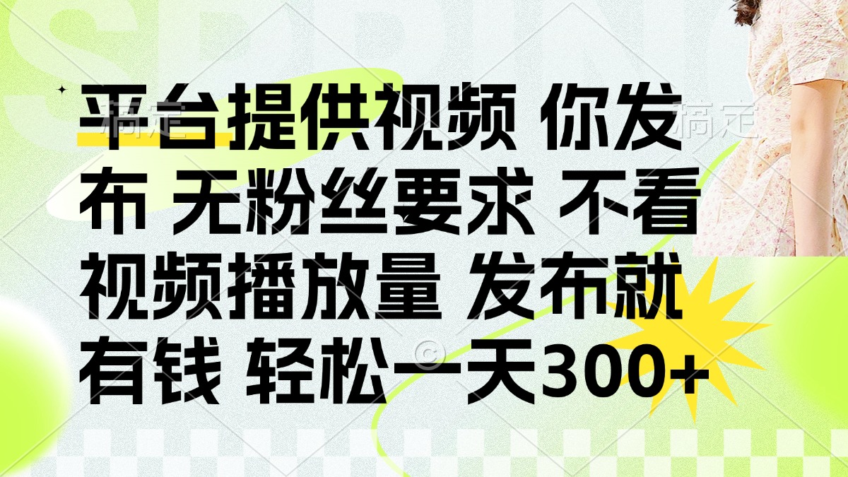(14224期)发布平台提供视频就有钱 无粉丝要求 不看视频播放量 发布就有钱 一天300+-云团GO