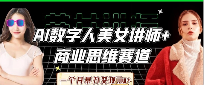 AI数字人美女讲师+商业思维赛道，一个月暴力变现过W+-云团GO