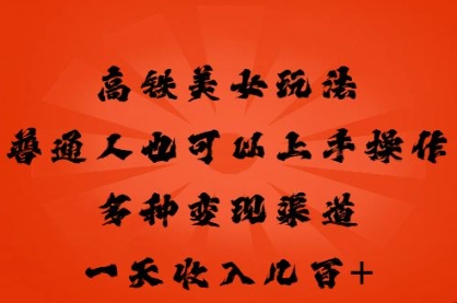 高铁美女玩法，普通人也可以轻松上手，多种渠道变现，一天几张-云团GO