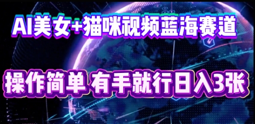 AI美女+猫咪视频蓝海赛道,操作简单,有手就行日入3张-云团GO