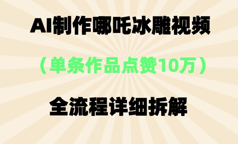 AI哪吒冰雕视频,单条视频点赞10W+,全流程详细拆解-云团GO