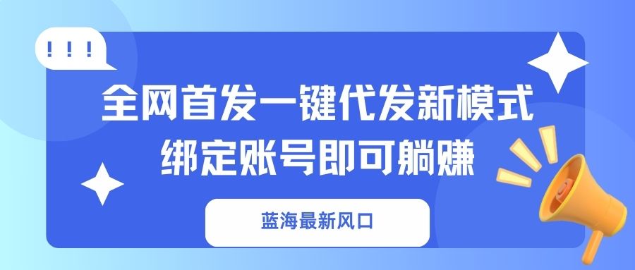 （14183期）蓝海最新风口，全网首发一键代发新模式！绑定账号即可躺赚-云团GO