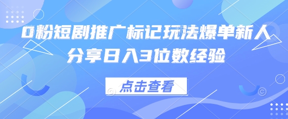 0粉短剧推广标记玩法爆单新人分享日入3位数经验-云团GO