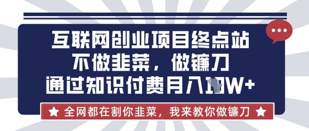 互联网创业尽头-不做韭菜,做镰刀,通过知识付费月入10个【揭秘】-云团GO