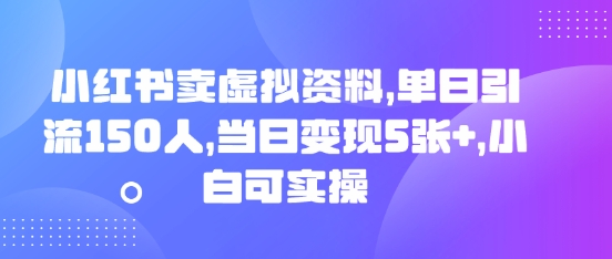 小红书卖虚拟资料，单日引流150人，当日变现5张+，小白可实操-云团GO