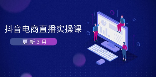 (14253期)抖音电商直播实操课-更新3月 深度剖析算法机制 快速提升直播GMV与带货变现-云团GO