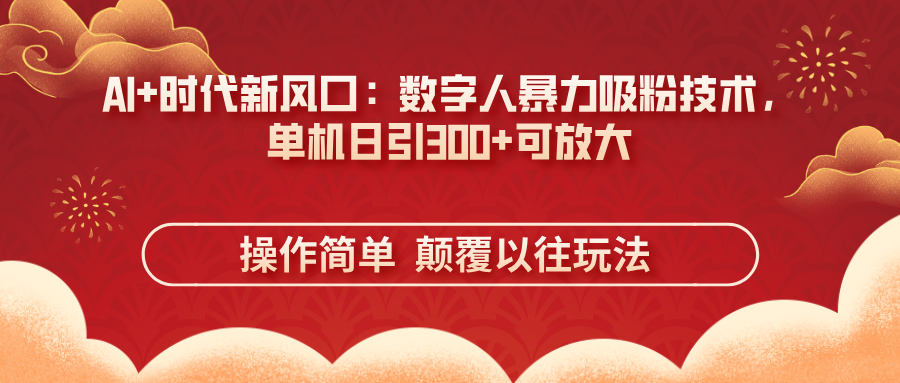 （14304期）AI+时代新风口：数字人暴力吸粉技术，单机日引300+可放大 操作简单  颠...-云团GO