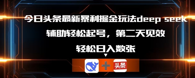 今日头条最新暴利掘金玩法deepseek，辅助轻松矩阵当天起号，第二天见收益，轻松日入数张-云团GO
