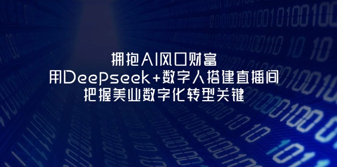 (14299期)拥抱AI风口财富:用Deepseek+数字人搭建直播间,把握美业数字化转型关键-云团GO