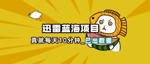 迅雷浏览器项目_真就每天忙活10分钟，完整拆解+热点把控(超详细拆解教程)-云团GO