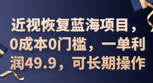 2025近视恢复蓝海项目，0成本0门槛，一单利润49.9，可长期操作-云团GO