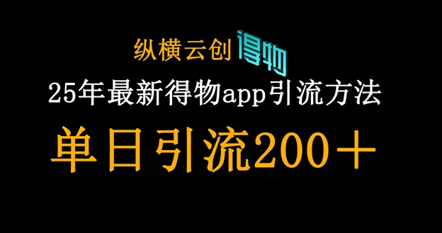 25年最新得物app引流创业粉方法,单日引流200+-云团GO