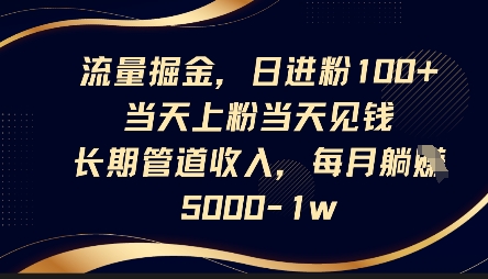 流量掘金，日进粉100+，当天上粉当天见钱，长期管道收入，每月躺挣5k-云团GO