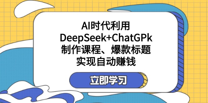（14149期）某付费文：AI时代利用DeepSeek+ChatGPk制作课程、爆款标题，实现自动赚钱-云团GO