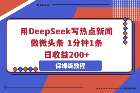 用DeepSeek写热点新闻做微头条,1分钟1条,日收益2张-云团GO