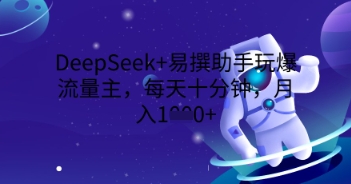 DeepSeek+易撰助手玩爆流量主,每天十分钟,月入1000+-云团GO