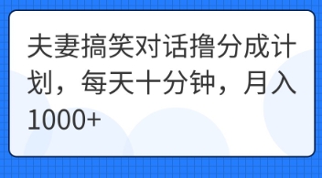 夫妻搞笑对话撸分成计划，每天十分钟，月入1000+-云团GO