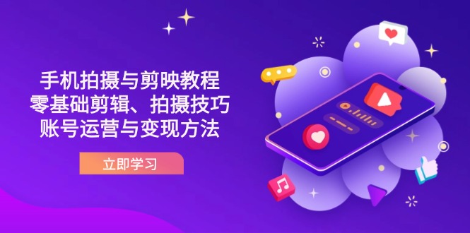 （14296期）抖音手机拍摄与剪映教程：零基础剪辑、拍摄技巧到账号运营与变现方法-云团GO