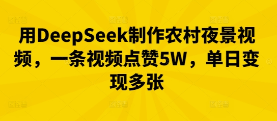 用DeepSeek制作农村夜景视频,一条视频点赞5W,单日变现多张-云团GO