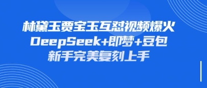 持续爆火的林黛玉贾宝玉互怼视频，比爽文还好看，利用DeepSeek+即梦+豆包就可以完美复刻-云团GO