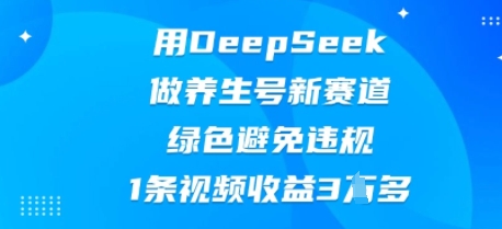 用DeepSeek做养生号新赛道，绿色避免违规，1条视频收益3W多-云团GO