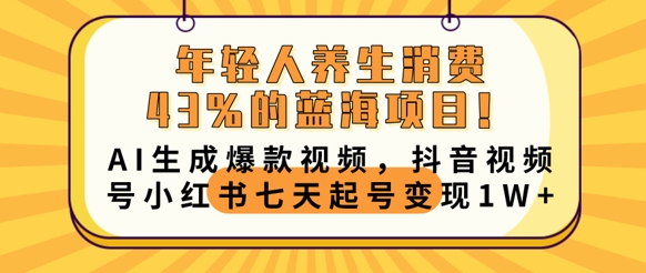 年轻人养生消费43%的蓝海项目，AI生成爆款视频，抖音视频号小红书七天起号变现1w-云团GO