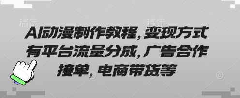 AI动漫制作教程,变现方式有平台流量分成,广告合作接单,电商带货等-云团GO