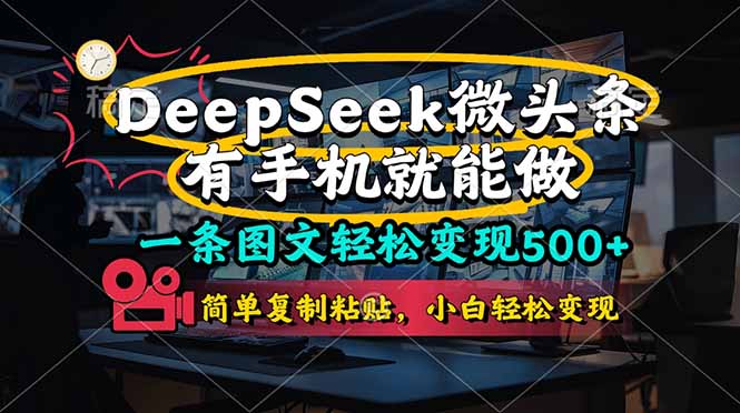 （14318期）一条图文轻松变现500+，DeeSeep微头条，有手机就能做，简单复制粘贴，...-云团GO