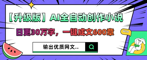 【升级版】AI全自动创作小说，日更30万字，一键成文600章-云团GO