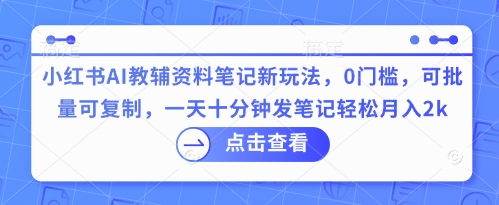 小红书AI教辅资料笔记新玩法，0门槛，可批量可复制，一天十分钟发笔记轻松月入2k-云团GO