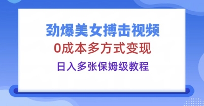 劲爆美女搏击视频，0成本多方式变现，日入多张保姆级教程-云团GO