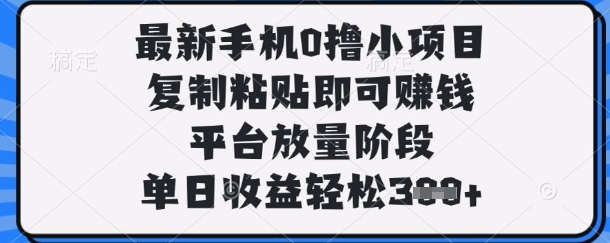 最新手机0撸小项目，复制粘贴即可挣钱，平台放量阶段，单日收益轻松3张+【揭秘】-云团GO
