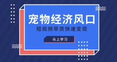 宠物赛道快速变现精品课,宠物经济风口,短视频带货快速变现-云团GO