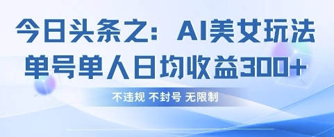 今日头条之AI美女玩法单号单人日均收益3张+，不违规 不封号 无限制-云团GO