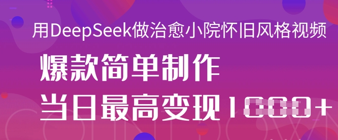 用DeepSeek做治愈小院怀旧风格视频，爆款轻松制作，当日最高变现1k-云团GO